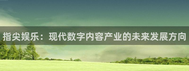 k8凯发平台注册账号：指尖娱乐：现代数字内容产业的未来发展方向