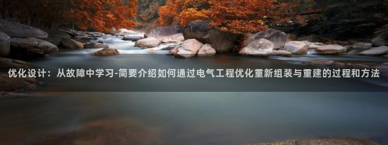 凯发学苑春晓：优化设计：从故障中学习-简要介绍如何通过电气工程优化重新组装与重建的过程和方法