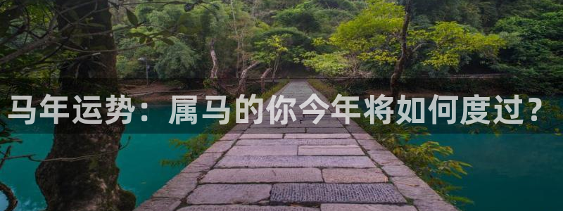 k8凯发网站平台登录：马年运势：属马的你今年将如何度过？