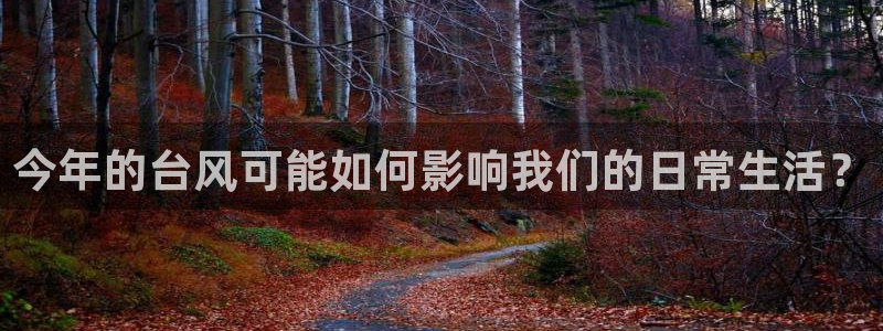 k8凯发ag旗舰：今年的台风可能如何影响我们的日常生活？