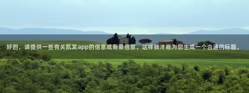 下载k8凯发：好的，请提供一些有关凯发app的信息或背景信息。这样我才能为您生成一个合适的标题。