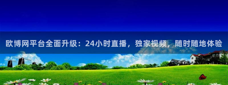 k8凯发是什么平台：欧博网平台全面升级：24小时直播，独家视频，随时随地体验