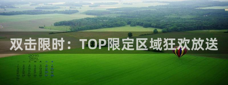 k8凯发有梦你就来：双击限时：TOP限定区域狂欢放送