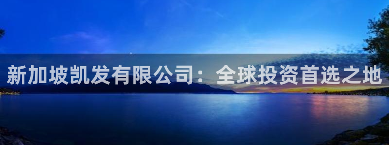 k8凯发app下载：新加坡凯发有限公司：全球投资首选之地