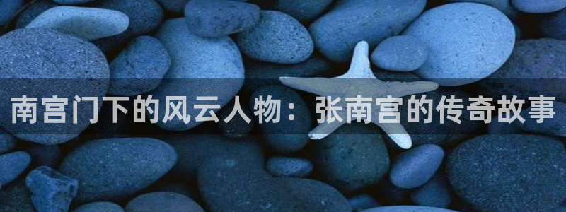 k8凯发集团：南宫门下的风云人物：张南宫的传奇故事