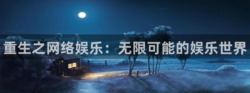 凯发新园：重生之网络娱乐：无限可能的娱乐世界