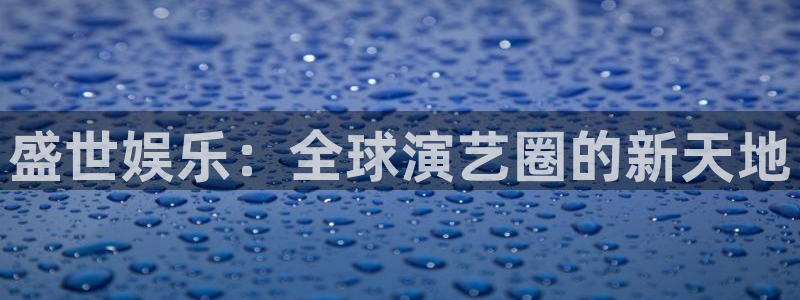 壹号平台下载安装官网：盛世娱乐：全球演艺圈的新天地