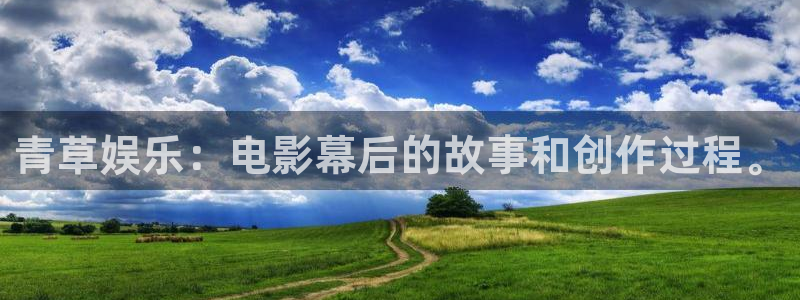 k8凯发平台官方入口：青草娱乐：电影幕后的故事和创作过程。