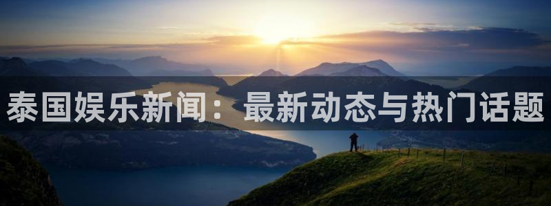 k8凯发放水时间：泰国娱乐新闻：最新动态与热门话题