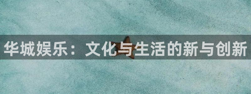k8凯发(com.youad.authst)：华城娱乐：文化与生活的新与创新