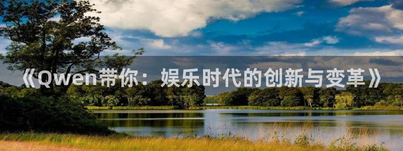 凯发k8app：《Qwen带你：娱乐时代的创新与变革》