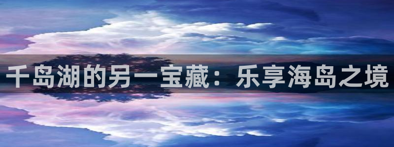 k8凯发网页版：千岛湖的另一宝藏：乐享海岛之境