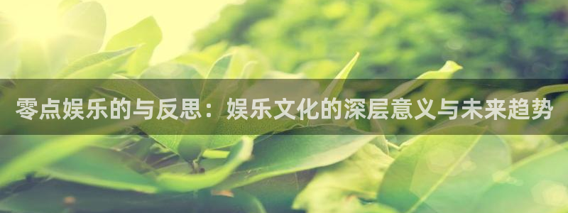 广州凯发：零点娱乐的与反思：娱乐文化的深层意义与未来趋势