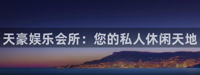 k8凯发电子游戏：天豪娱乐会所：您的私人休闲天地