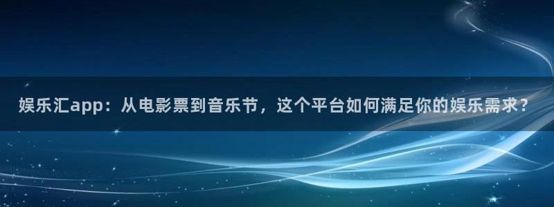 凯发k8app：娱乐汇app：从电影票到音乐节，这个平台如何满足你的娱乐需求？