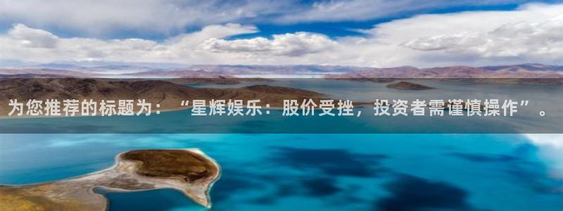 k8凯发电玩网官网入口：为您推荐的标题为：“星辉娱乐：股价受挫，投资者需谨慎操作”。