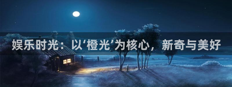 凯发电气前景：娱乐时光：以‘橙光’为核心，新奇与美好