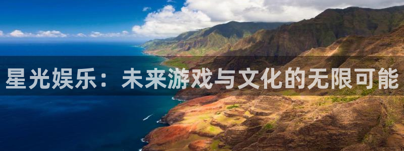 k8凯发游戏官网平台：星光娱乐：未来游戏与文化的无限可能