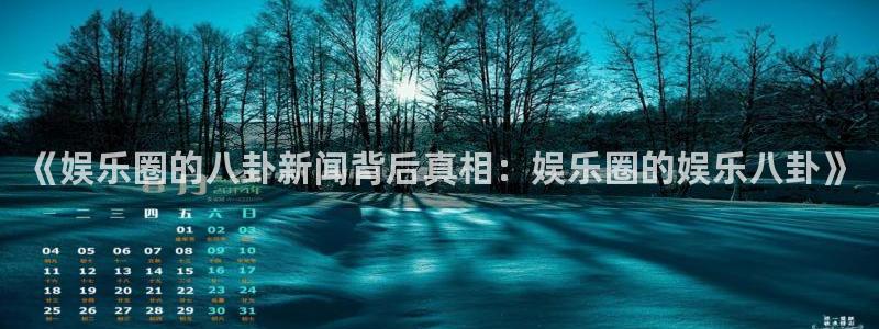 苏州凯发新材料：《娱乐圈的八卦新闻背后真相：娱乐圈的娱乐八卦》