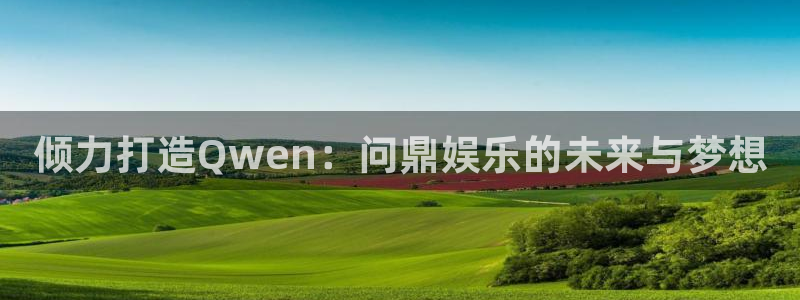 凯发网址：倾力打造Qwen：问鼎娱乐的未来与梦想