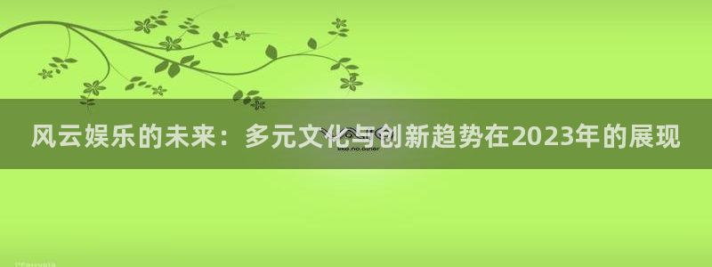 k8凯发app：风云娱乐的未来：多元文化与创新趋势在2023年的展现