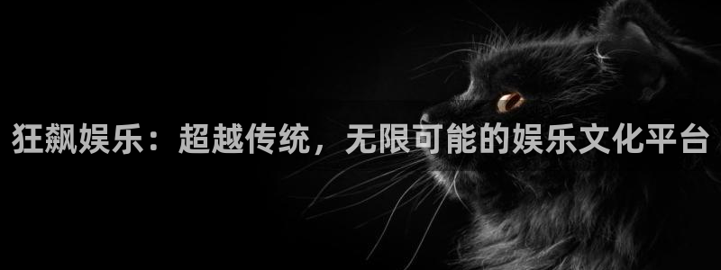 凯发k8官凯发k8官网电话：狂飙娱乐：超越传统，无限可能的娱乐文化平台