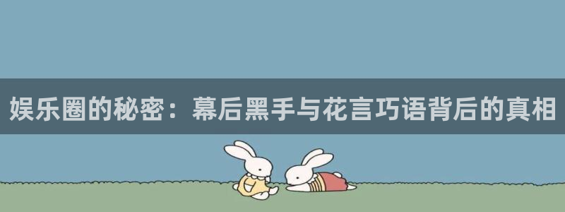 k8凯发首页登录：娱乐圈的秘密：幕后黑手与花言巧语背后的真相