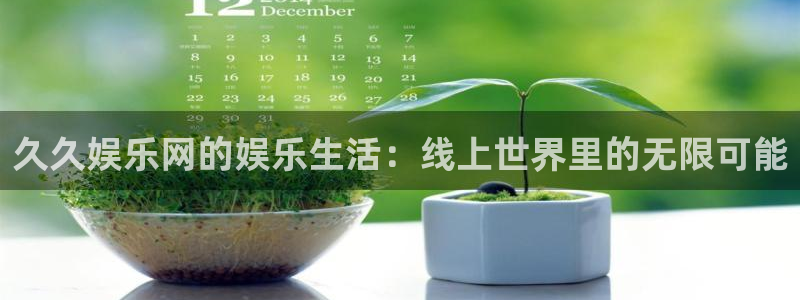 凯发官网：久久娱乐网的娱乐生活：线上世界里的无限可能