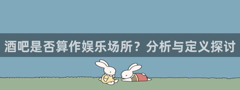 k8凯发平台官网版下载：酒吧是否算作娱乐场所？分析与定义探讨
