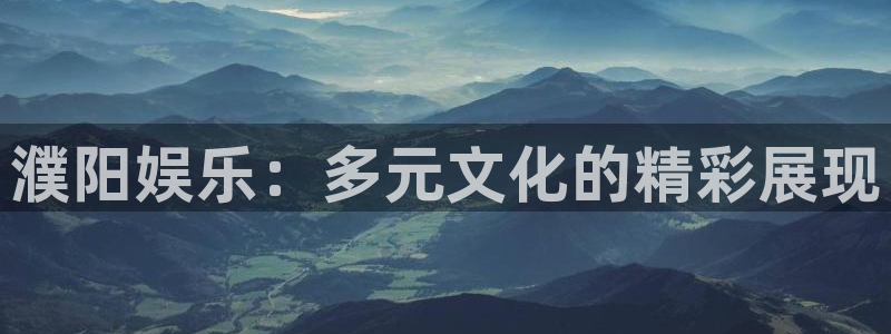 壹号官网app下载安装：濮阳娱乐：多元文化的精彩展现