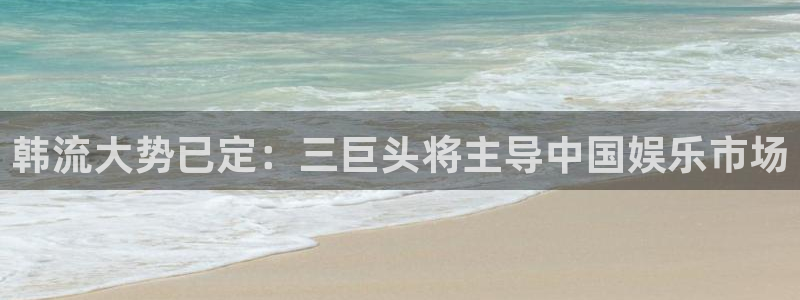 300407凯发电气：韩流大势已定：三巨头将主导中国娱乐市场