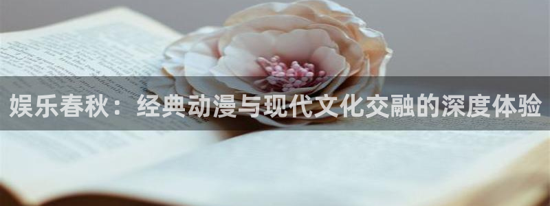 壹号平台app下载安装：娱乐春秋：经典动漫与现代文化交融的深度体验